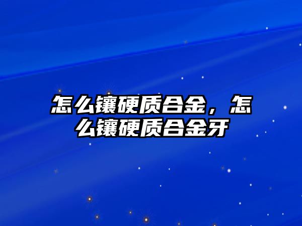 怎么鑲硬質合金，怎么鑲硬質合金牙