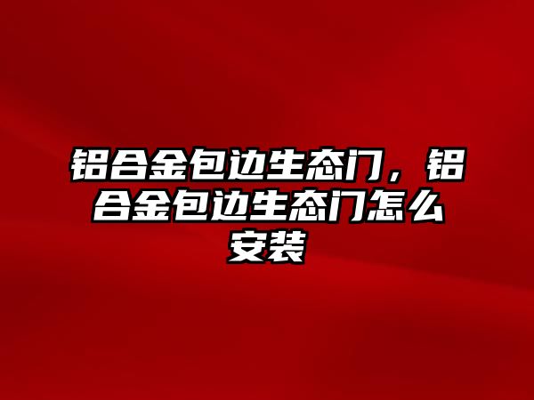 鋁合金包邊生態(tài)門，鋁合金包邊生態(tài)門怎么安裝