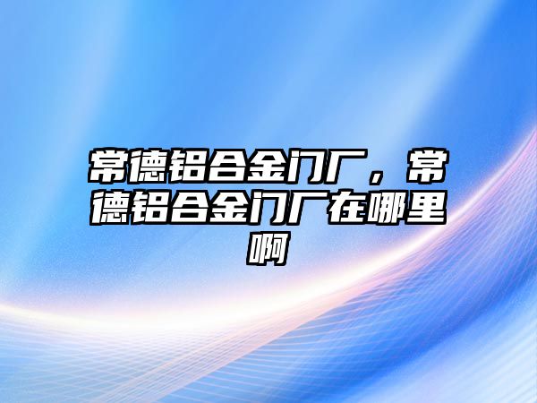 常德鋁合金門廠，常德鋁合金門廠在哪里啊