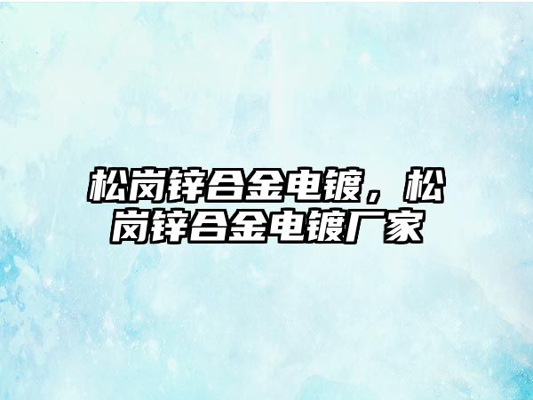 松崗鋅合金電鍍，松崗鋅合金電鍍廠家