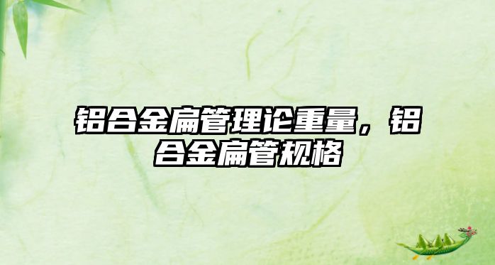 鋁合金扁管理論重量，鋁合金扁管規(guī)格