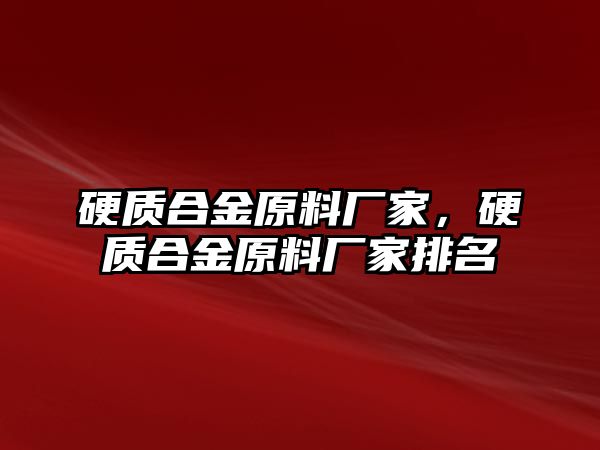 硬質(zhì)合金原料廠家，硬質(zhì)合金原料廠家排名