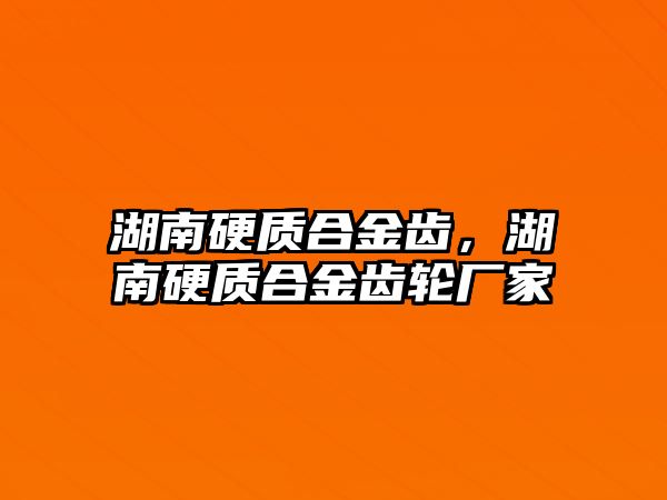 湖南硬質(zhì)合金齒，湖南硬質(zhì)合金齒輪廠家