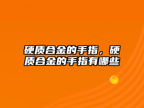 硬質合金的手指，硬質合金的手指有哪些