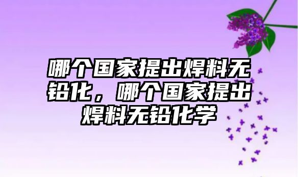 哪個(gè)國(guó)家提出焊料無鉛化，哪個(gè)國(guó)家提出焊料無鉛化學(xué)