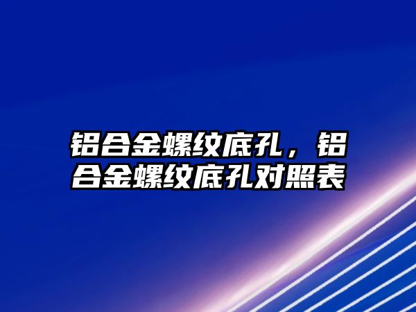 鋁合金螺紋底孔，鋁合金螺紋底孔對(duì)照表