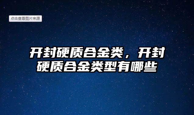 開封硬質(zhì)合金類，開封硬質(zhì)合金類型有哪些