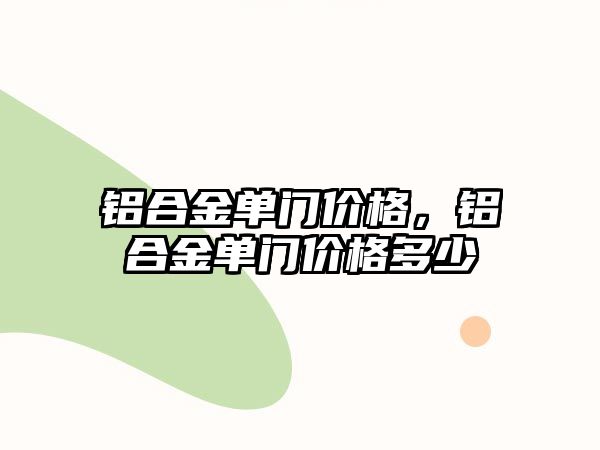 鋁合金單門價格，鋁合金單門價格多少