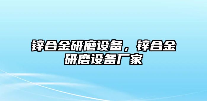 鋅合金研磨設(shè)備，鋅合金研磨設(shè)備廠家