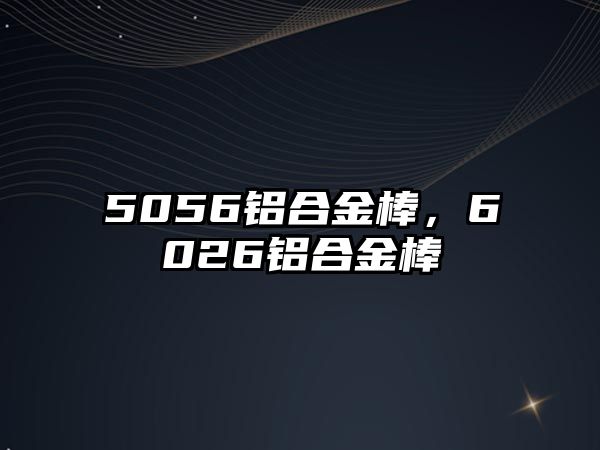 5056鋁合金棒，6026鋁合金棒