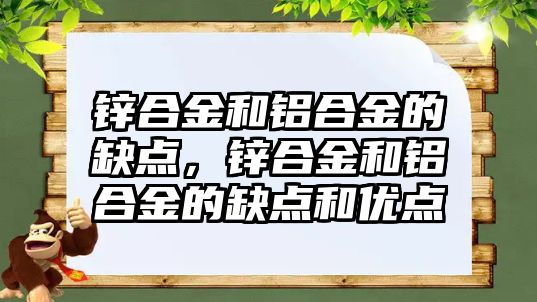 鋅合金和鋁合金的缺點，鋅合金和鋁合金的缺點和優(yōu)點