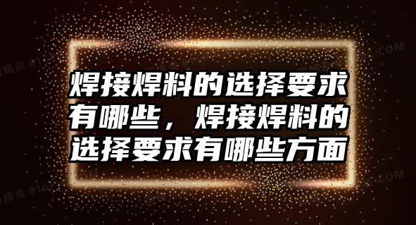 焊接焊料的選擇要求有哪些，焊接焊料的選擇要求有哪些方面