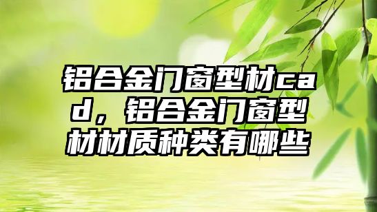 鋁合金門窗型材cad，鋁合金門窗型材材質(zhì)種類有哪些