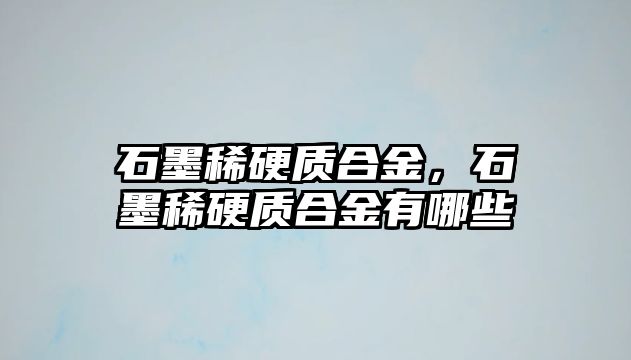 石墨稀硬質合金，石墨稀硬質合金有哪些