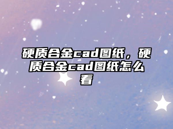 硬質(zhì)合金cad圖紙，硬質(zhì)合金cad圖紙?jiān)趺纯? class=