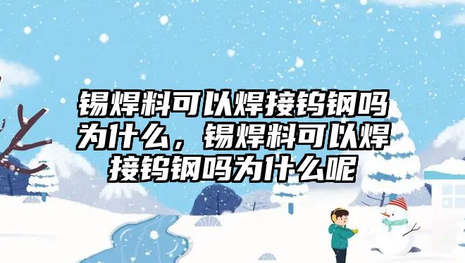 錫焊料可以焊接鎢鋼嗎為什么，錫焊料可以焊接鎢鋼嗎為什么呢