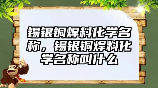 錫銀銅焊料化學名稱，錫銀銅焊料化學名稱叫什么