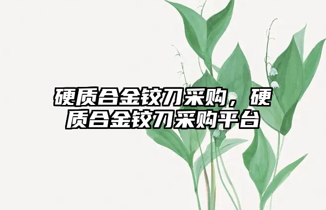 硬質(zhì)合金鉸刀采購，硬質(zhì)合金鉸刀采購平臺(tái)