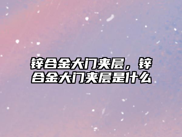 鋅合金大門夾層，鋅合金大門夾層是什么