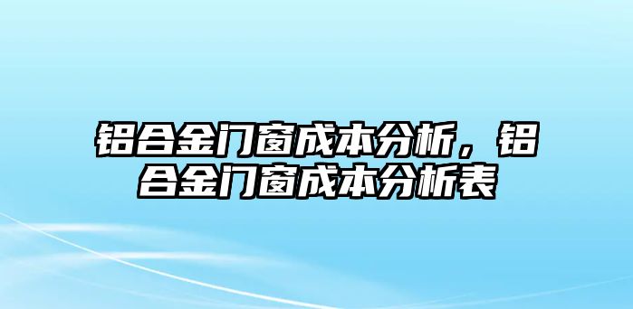 鋁合金門窗成本分析，鋁合金門窗成本分析表