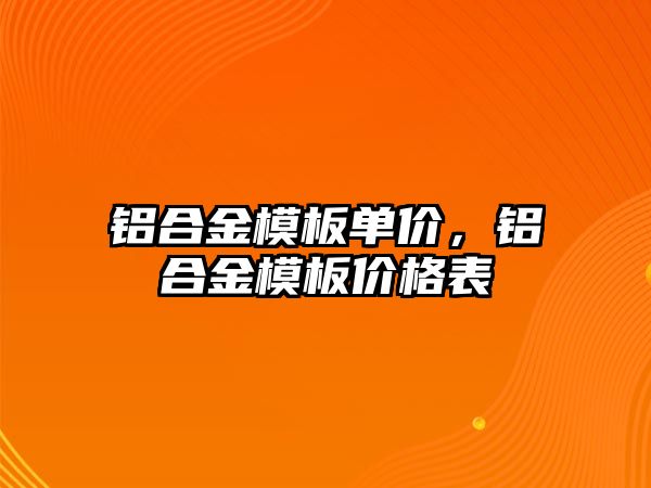 鋁合金模板單價，鋁合金模板價格表