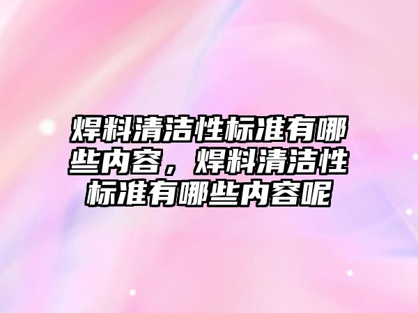 焊料清潔性標準有哪些內(nèi)容，焊料清潔性標準有哪些內(nèi)容呢