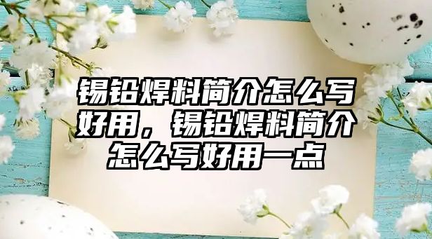 錫鉛焊料簡介怎么寫好用，錫鉛焊料簡介怎么寫好用一點