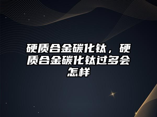 硬質(zhì)合金碳化鈦，硬質(zhì)合金碳化鈦過(guò)多會(huì)怎樣