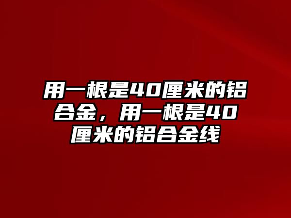 用一根是40厘米的鋁合金，用一根是40厘米的鋁合金線