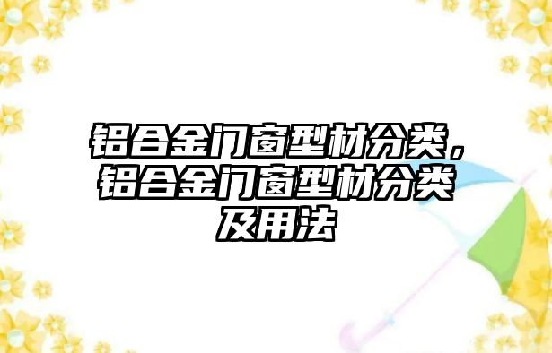 鋁合金門窗型材分類，鋁合金門窗型材分類及用法