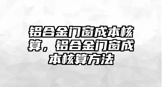 鋁合金門窗成本核算，鋁合金門窗成本核算方法