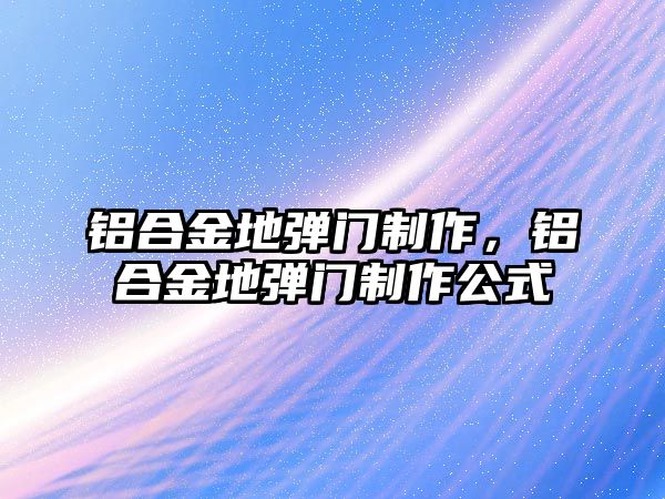 鋁合金地彈門制作，鋁合金地彈門制作公式