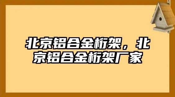 北京鋁合金桁架，北京鋁合金桁架廠家