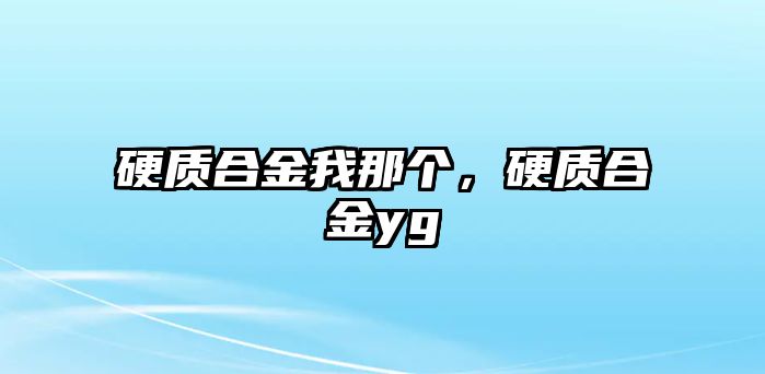 硬質(zhì)合金我那個，硬質(zhì)合金yg