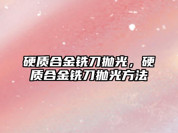 硬質合金銑刀拋光，硬質合金銑刀拋光方法