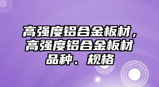 高強度鋁合金板材，高強度鋁合金板材品種、規(guī)格