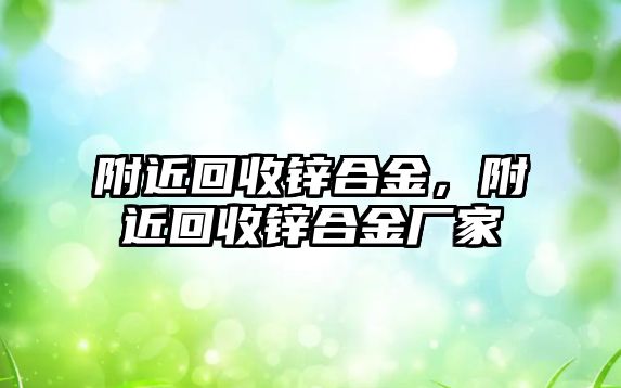 附近回收鋅合金，附近回收鋅合金廠家