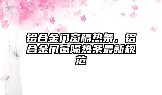 鋁合金門窗隔熱條，鋁合金門窗隔熱條最新規(guī)范