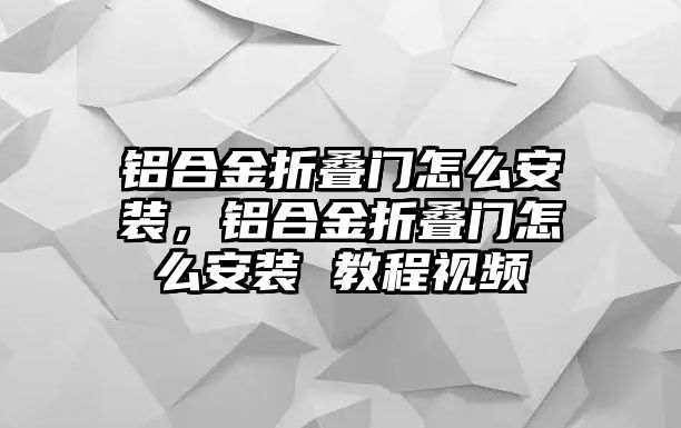 鋁合金折疊門怎么安裝，鋁合金折疊門怎么安裝 教程視頻