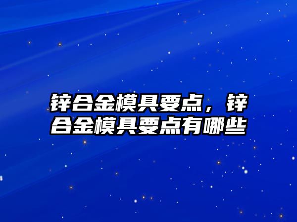 鋅合金模具要點，鋅合金模具要點有哪些