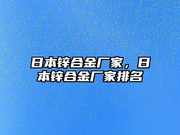 日本鋅合金廠家，日本鋅合金廠家排名