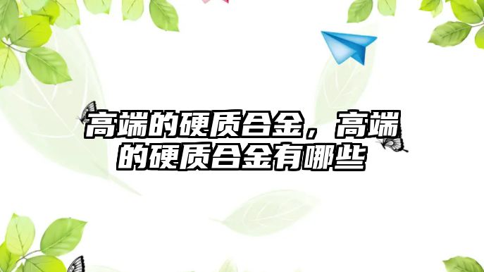 高端的硬質(zhì)合金，高端的硬質(zhì)合金有哪些