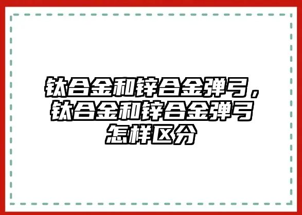 鈦合金和鋅合金彈弓，鈦合金和鋅合金彈弓怎樣區(qū)分