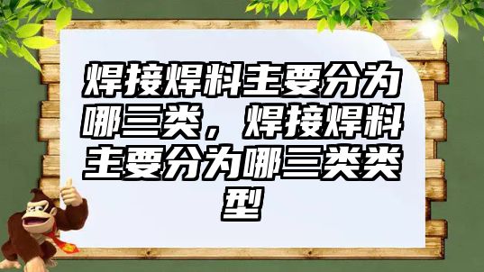 焊接焊料主要分為哪三類，焊接焊料主要分為哪三類類型