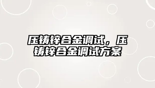 壓鑄鋅合金調(diào)試，壓鑄鋅合金調(diào)試方案