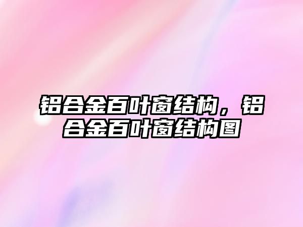 鋁合金百葉窗結(jié)構(gòu)，鋁合金百葉窗結(jié)構(gòu)圖