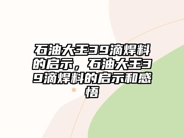 石油大王39滴焊料的啟示，石油大王39滴焊料的啟示和感悟