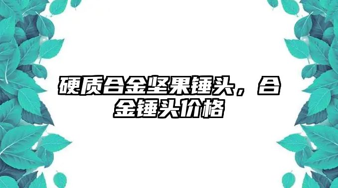 硬質(zhì)合金堅果錘頭，合金錘頭價格