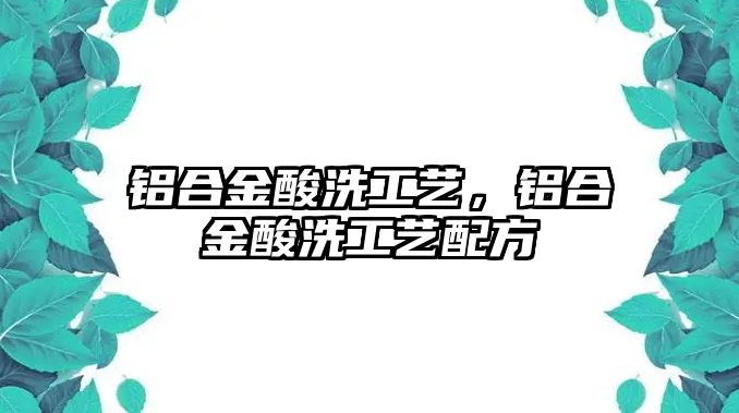 鋁合金酸洗工藝，鋁合金酸洗工藝配方