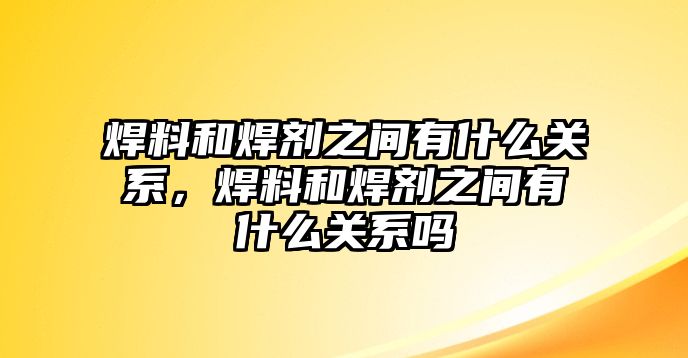 焊料和焊劑之間有什么關(guān)系，焊料和焊劑之間有什么關(guān)系嗎